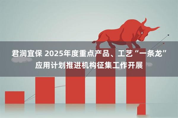 君润宜保 2025年度重点产品、工艺“一条龙”应用计划推进机构征集工作开展