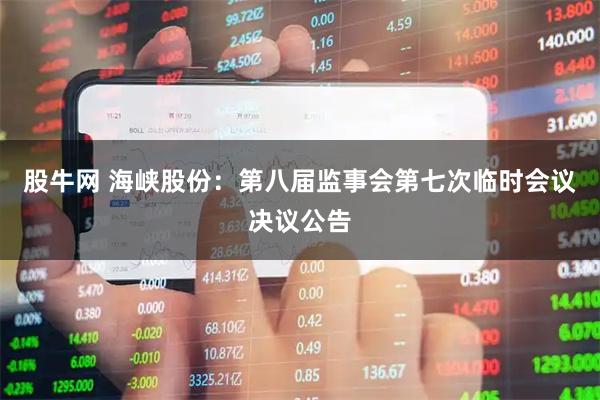 股牛网 海峡股份：第八届监事会第七次临时会议决议公告