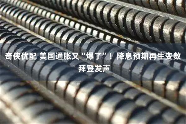 奇侠优配 美国通胀又“爆了”！降息预期再生变数 拜登发声