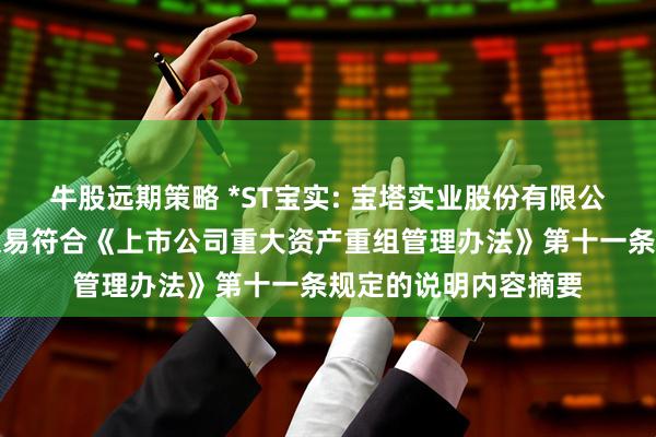 牛股远期策略 *ST宝实: 宝塔实业股份有限公司董事会关于本次交易符合《上市公司重大资产重组管理办法》第十一条规定的说明内容摘要