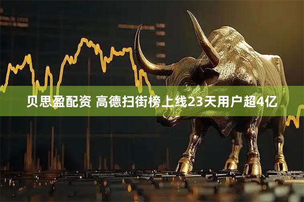 贝思盈配资 高德扫街榜上线23天用户超4亿