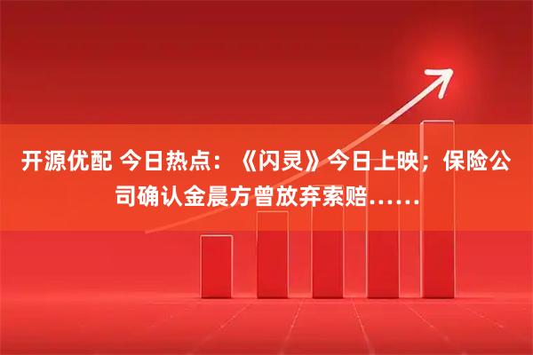 开源优配 今日热点：《闪灵》今日上映；保险公司确认金晨方曾放弃索赔……