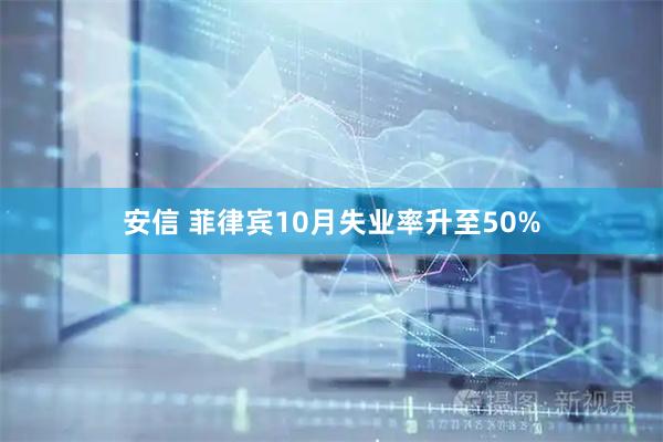 安信 菲律宾10月失业率升至50%