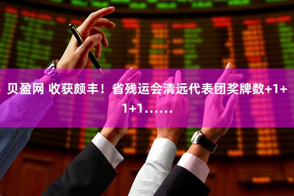 贝盈网 收获颇丰！省残运会清远代表团奖牌数+1+1+1……